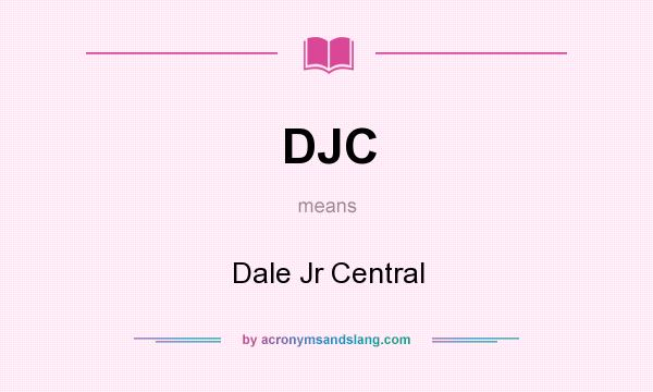 What does DJC mean? It stands for Dale Jr Central