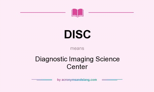 What does DISC mean? It stands for Diagnostic Imaging Science Center