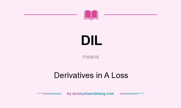 What does DIL mean? It stands for Derivatives in A Loss
