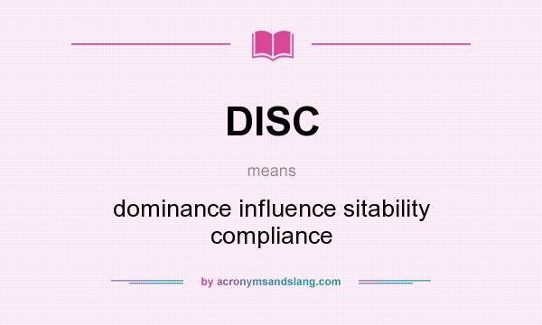 What does DISC mean? It stands for dominance influence sitability compliance