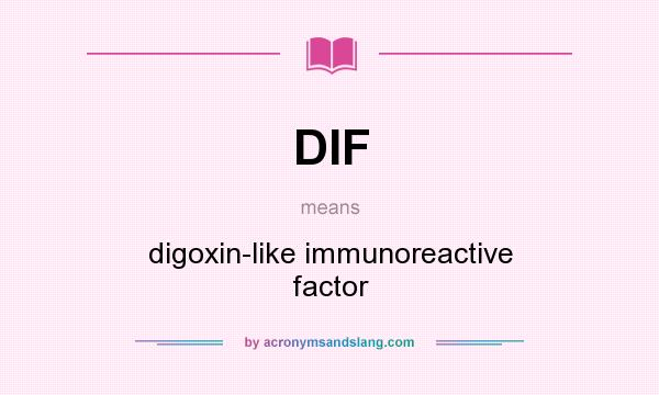 What does DIF mean? It stands for digoxin-like immunoreactive factor