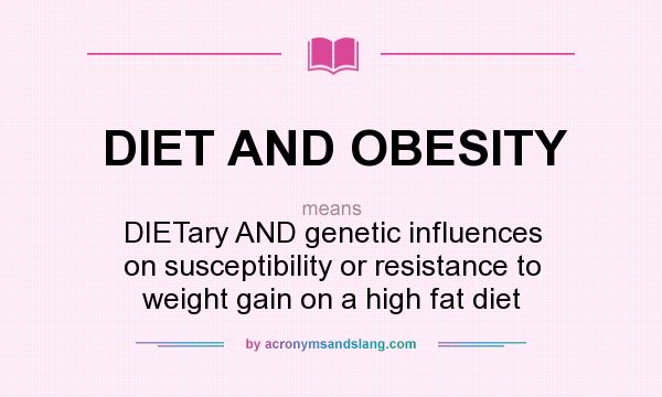 What does DIET AND OBESITY mean? It stands for DIETary AND genetic influences on susceptibility or resistance to weight gain on a high fat diet