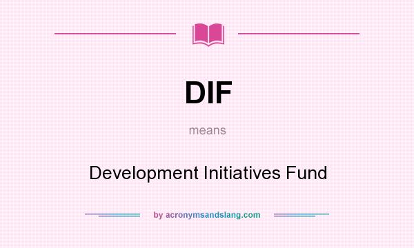 What does DIF mean? It stands for Development Initiatives Fund