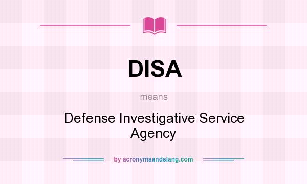 What does DISA mean? It stands for Defense Investigative Service Agency