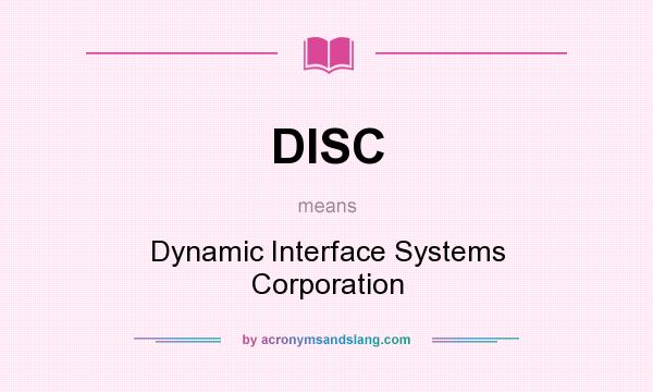 What does DISC mean? It stands for Dynamic Interface Systems Corporation