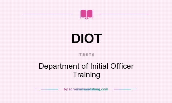 What does DIOT mean? It stands for Department of Initial Officer Training
