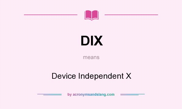 What does DIX mean? It stands for Device Independent X