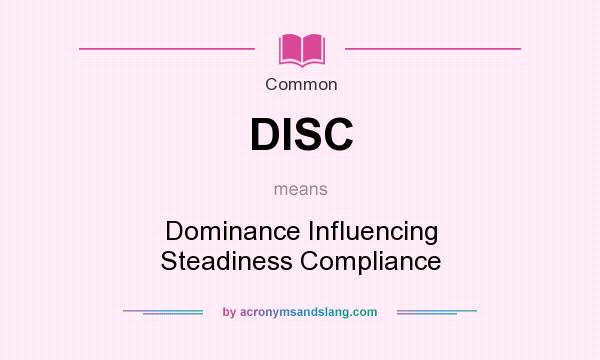 What does DISC mean? It stands for Dominance Influencing Steadiness Compliance