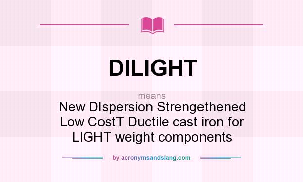 What does DILIGHT mean? It stands for New DIspersion Strengethened Low CostT Ductile cast iron for LIGHT weight components