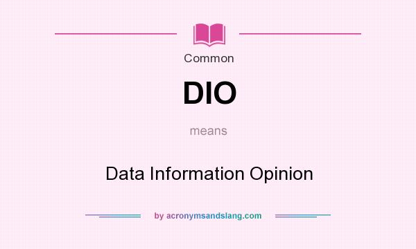 What does DIO mean? It stands for Data Information Opinion