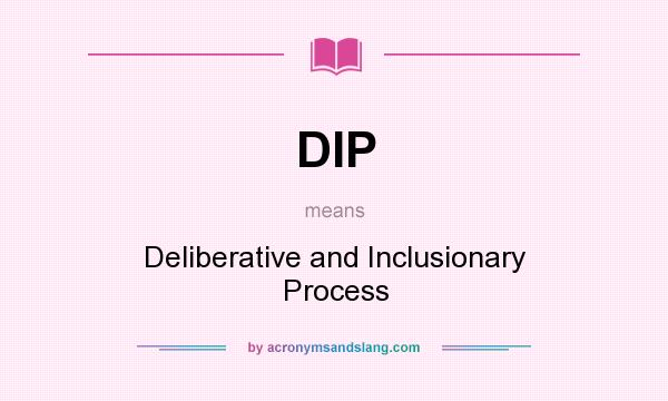 What does DIP mean? It stands for Deliberative and Inclusionary Process