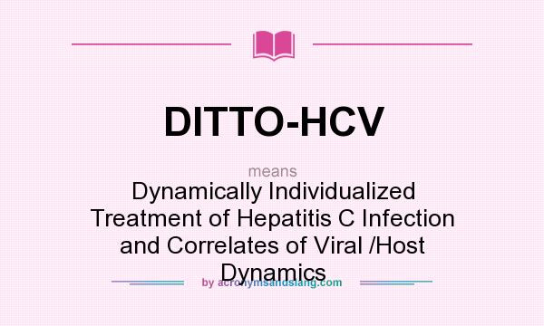 What does DITTO-HCV mean? It stands for Dynamically Individualized Treatment of Hepatitis C Infection and Correlates of Viral /Host Dynamics