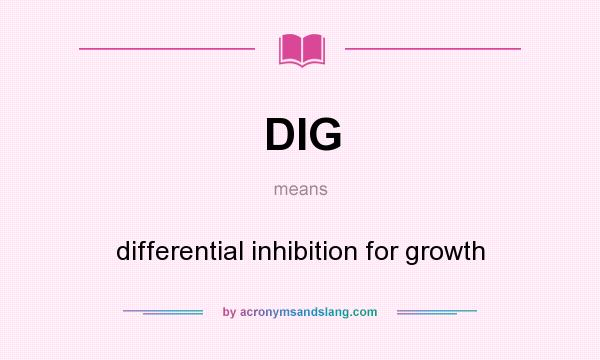 What does DIG mean? It stands for differential inhibition for growth