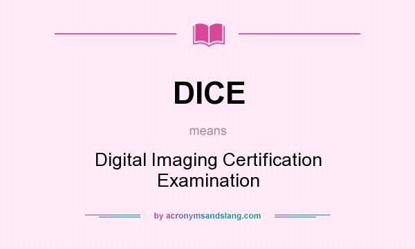 What does DICE mean? It stands for Digital Imaging Certification Examination