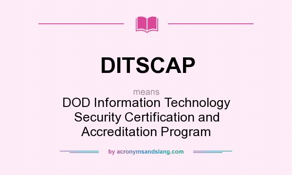 What does DITSCAP mean? It stands for DOD Information Technology Security Certification and Accreditation Program