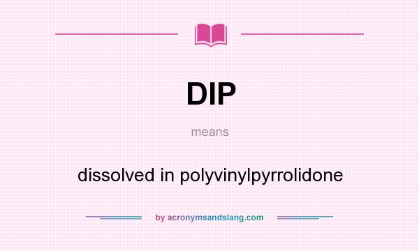 What does DIP mean? It stands for dissolved in polyvinylpyrrolidone