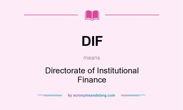 What does DIF mean? It stands for Directorate of Institutional Finance