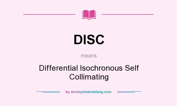 What does DISC mean? It stands for Differential Isochronous Self Collimating