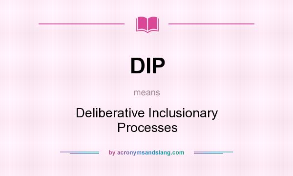 What does DIP mean? It stands for Deliberative Inclusionary Processes