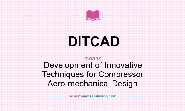 What does DITCAD mean? It stands for Development of Innovative Techniques for Compressor Aero-mechanical Design
