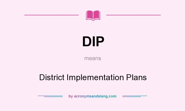 What does DIP mean? It stands for District Implementation Plans