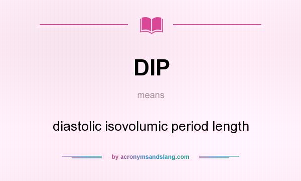 What does DIP mean? It stands for diastolic isovolumic period length
