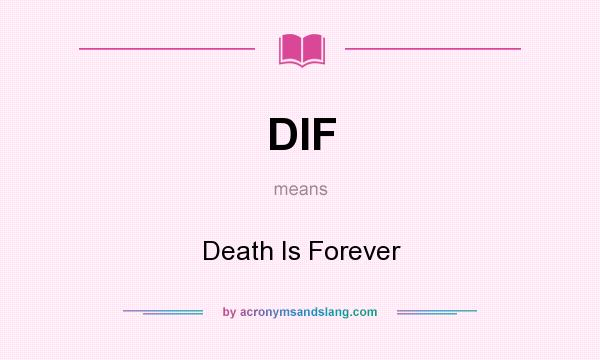 What does DIF mean? It stands for Death Is Forever