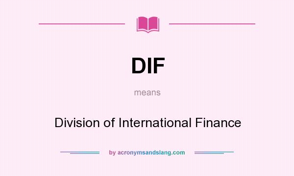 What does DIF mean? It stands for Division of International Finance