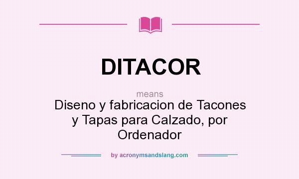 What does DITACOR mean? It stands for Diseno y fabricacion de Tacones y Tapas para Calzado, por Ordenador