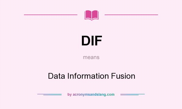 What does DIF mean? It stands for Data Information Fusion
