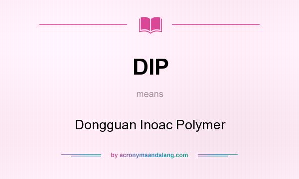 What does DIP mean? It stands for Dongguan Inoac Polymer