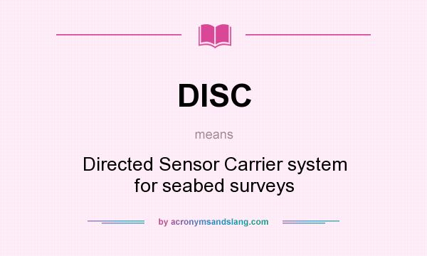 What does DISC mean? It stands for Directed Sensor Carrier system for seabed surveys