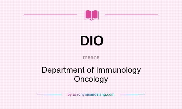 What does DIO mean? It stands for Department of Immunology Oncology