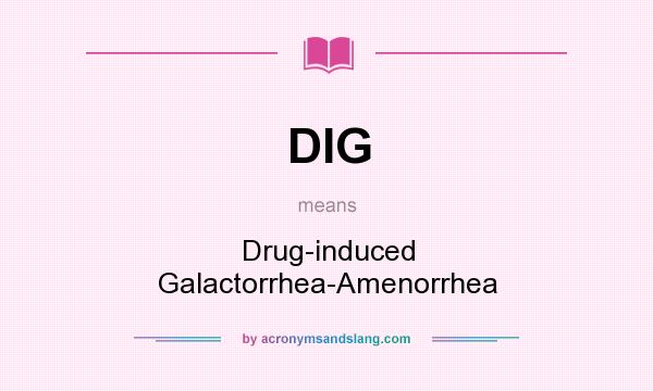 What does DIG mean? It stands for Drug-induced Galactorrhea-Amenorrhea