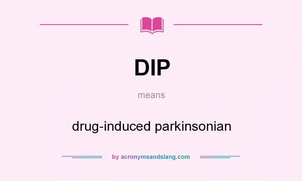 What does DIP mean? It stands for drug-induced parkinsonian