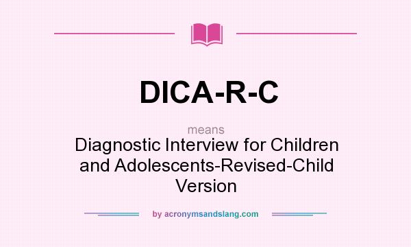What does DICA-R-C mean? It stands for Diagnostic Interview for Children and Adolescents-Revised-Child Version