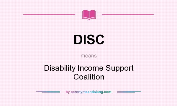 What does DISC mean? It stands for Disability Income Support Coalition
