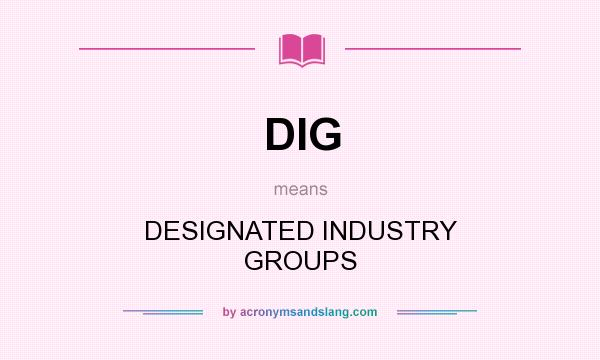 What does DIG mean? It stands for DESIGNATED INDUSTRY GROUPS