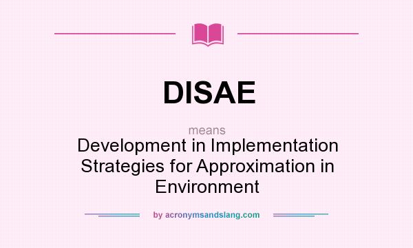 What does DISAE mean? It stands for Development in Implementation Strategies for Approximation in Environment