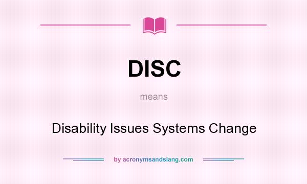 What does DISC mean? It stands for Disability Issues Systems Change
