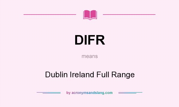 What does DIFR mean? It stands for Dublin Ireland Full Range