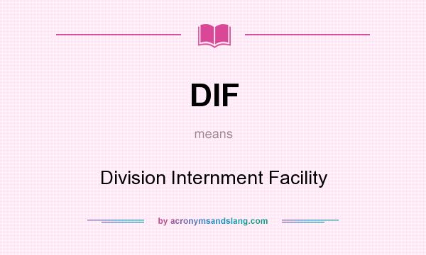 What does DIF mean? It stands for Division Internment Facility