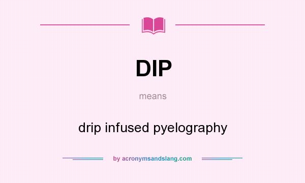 What does DIP mean? It stands for drip infused pyelography