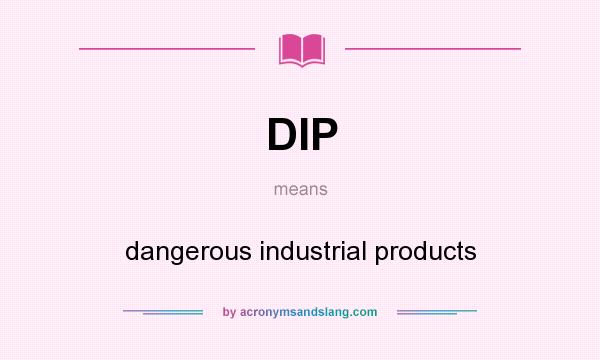 What does DIP mean? It stands for dangerous industrial products