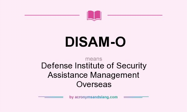 What does DISAM-O mean? It stands for Defense Institute of Security Assistance Management Overseas