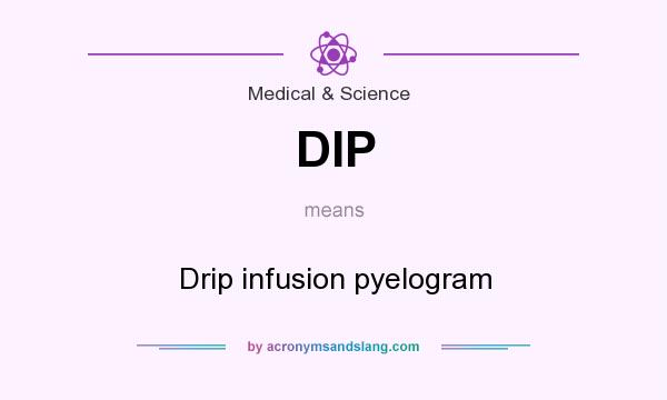What does DIP mean? It stands for Drip infusion pyelogram