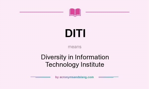 What does DITI mean? It stands for Diversity in Information Technology Institute