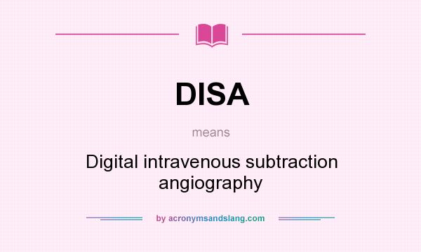 What does DISA mean? It stands for Digital intravenous subtraction angiography