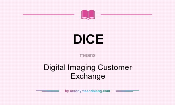 What does DICE mean? It stands for Digital Imaging Customer Exchange