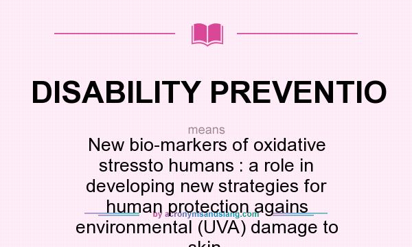What does DISABILITY PREVENTIO mean? It stands for New bio-markers of oxidative stressto humans : a role in developing new strategies for human protection agains environmental (UVA) damage to skin.